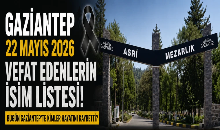 Gaziantep 22 Mayıs 2026 Vefat Edenlerin İsim Listesi! Bugün Gaziantep’te Kimler Hayatını Kaybetti? Mezarlık Bilgileri ve Taziye Detayları