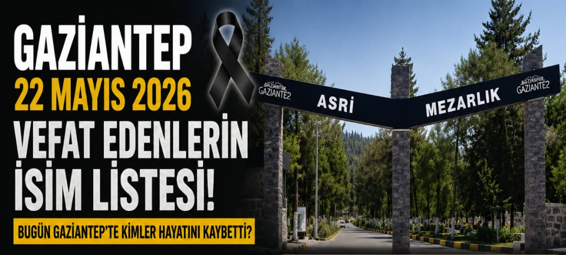 Gaziantep 22 Mayıs 2026 Vefat Edenlerin İsim Listesi! Bugün Gaziantep’te Kimler Hayatını Kaybetti? Mezarlık Bilgileri ve Taziye Detayları