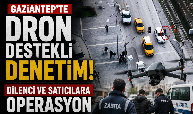 Gaziantep’te dron destekli denetim! Dilenci ve satıcılara operasyon