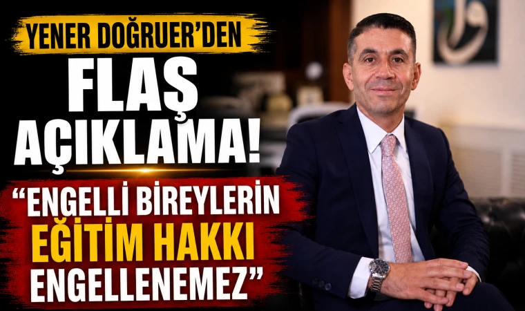 Yener Doğruer’den flaş açıklama! Engelli bireylerin eğitim hakkı engellenemez