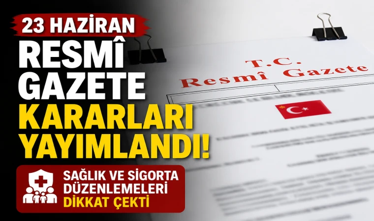 23 Haziran Resmî Gazete kararları yayımlandı! Sağlık ve sigorta düzenlemeleri dikkat çekti