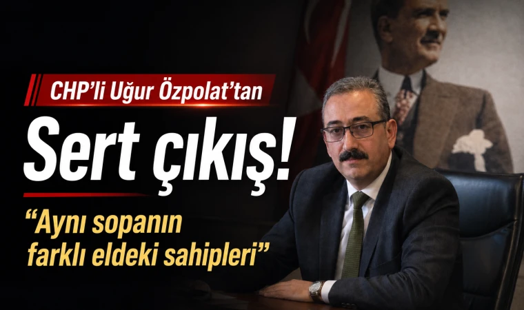 CHP’li Uğur Özpolat’tan Sert Çıkış! “Aynı Sopanın Farklı Eldeki Sahipleri”