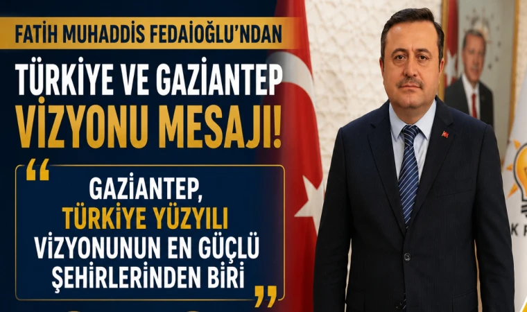 Fatih Muhaddis Fedaioğlu’ndan Türkiye ve Gaziantep Vizyonu Mesajı! Gaziantep, Türkiye Yüzyılı Vizyonunun En Güçlü Şehirlerinden Biri