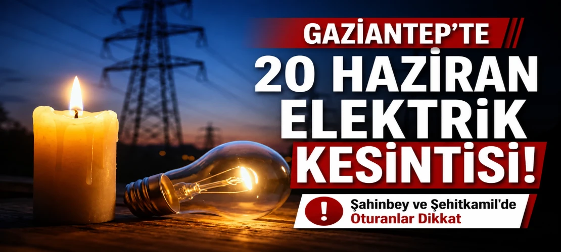 Gaziantep’te 20 Haziran Elektrik Kesintisi! Şahinbey ve Şehitkamil'de Oturanlar Dikkat