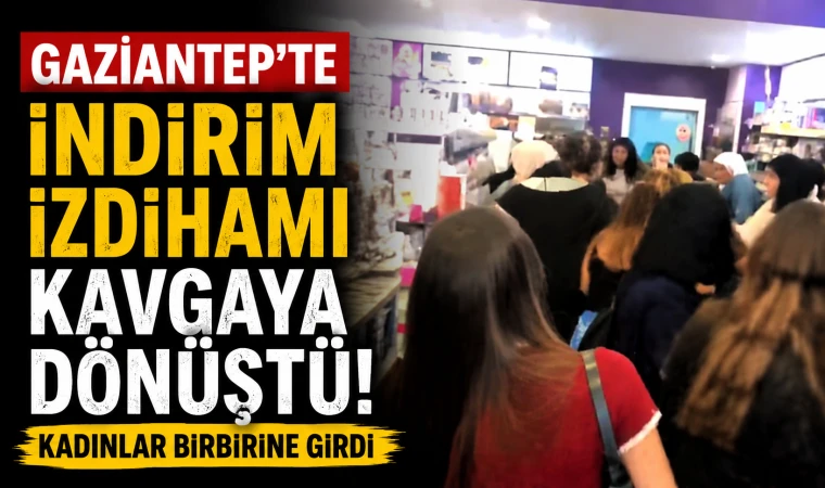 Gaziantep'te İndirim İzdihamı Kavgaya Dönüştü! Kadınlar Birbirine Girdi