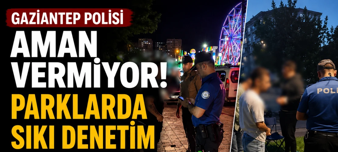 Gaziantep’te parklarda sıkı denetim! 10 bin kişi sorgulandı