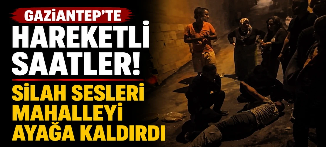 Gaziantep'te Silahlı Dehşet! Türkmenler Mahallesi'nde Hareketli Saatler