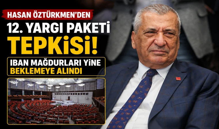 Hasan Öztürkmen’den 12. Yargı Paketi tepkisi: IBAN mağdurları yine beklemeye alındı