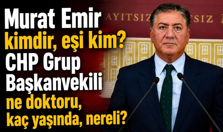 Murat Emir kimdir, eşi kim? CHP Grup Başkanvekili ne doktoru, kaç yaşında, nereli?