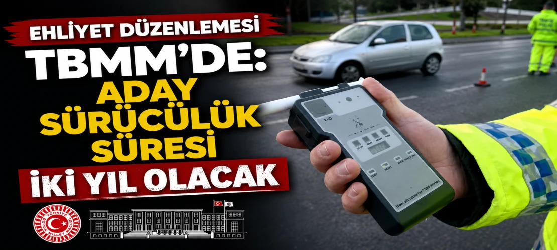 Ehliyet düzenlemesi TBMM’de: Aday sürücülük süresi iki yıl olacak