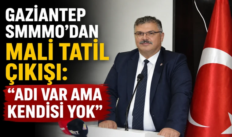 Gaziantep SMMMO Başkanı Çelikbaş: Mali tatilin adı var, kendisi yok