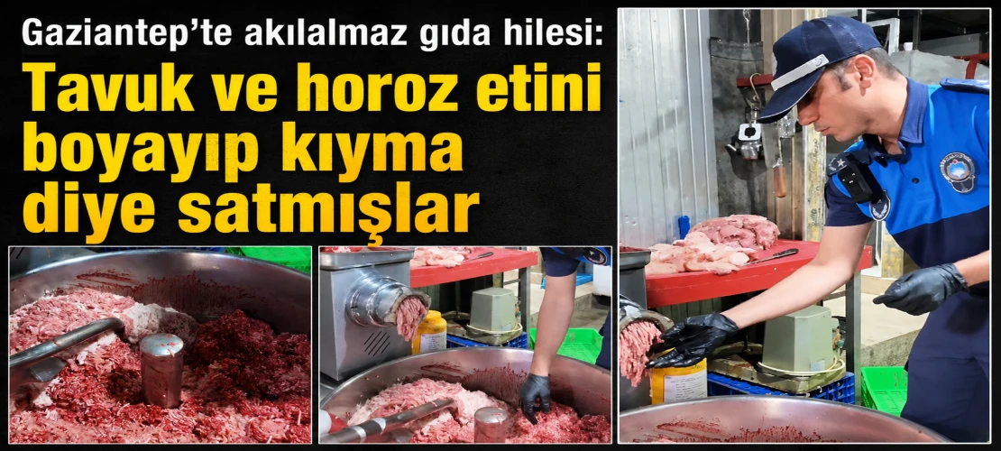 Gaziantep’te akılalmaz gıda hilesi: Tavuk ve horoz etini boyayıp kıyma diye satmışlar