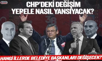 CHP’de hangi illerde belediye başkanları değişecek?