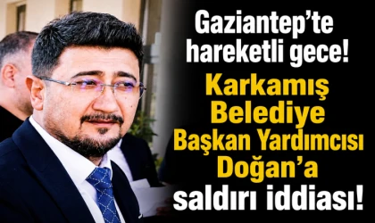 Gaziantep'te hareketli gece! Karkamış Belediye Başkan Yardımcısı Doğan'a saldırı iddiası!