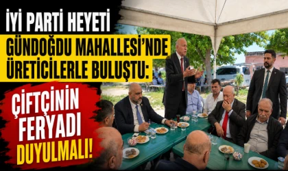 İYİ Parti Heyeti Gündoğdu Mahallesi’nde Üreticilerle Buluştu: Çiftçinin Feryadı Duyulmalı!