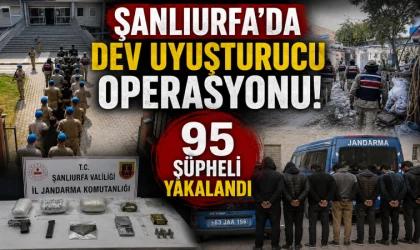 Şanlıurfa’da dev uyuşturucu operasyonu! 95 şüpheli yakalandı