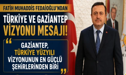 Fatih Muhaddis Fedaioğlu’ndan Türkiye ve Gaziantep Vizyonu Mesajı! Gaziantep, Türkiye Yüzyılı Vizyonunun En Güçlü Şehirlerinden Biri