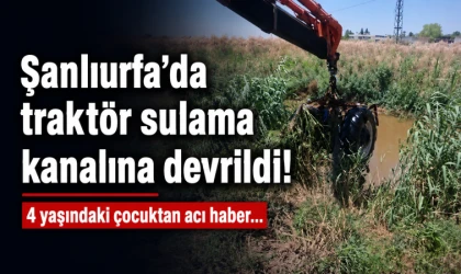 Şanlıurfa’da traktör sulama kanalına devrildi! 4 yaşındaki çocuktan acı haber...