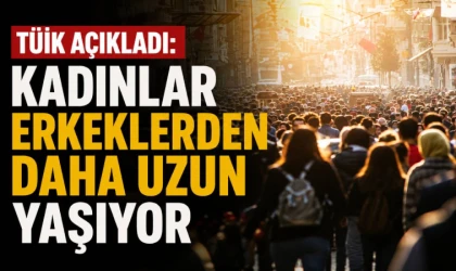 TÜİK açıkladı: Kadınlar erkeklerden daha uzun yaşıyor
